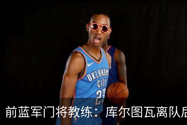 前蓝军门将教练：库尔图瓦离队后我想带回切赫，但萨里坚持要凯帕