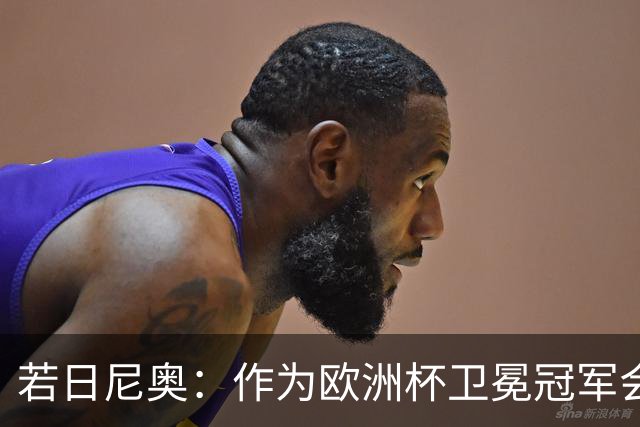 若日尼奥：作为欧洲杯卫冕冠军会有点压力