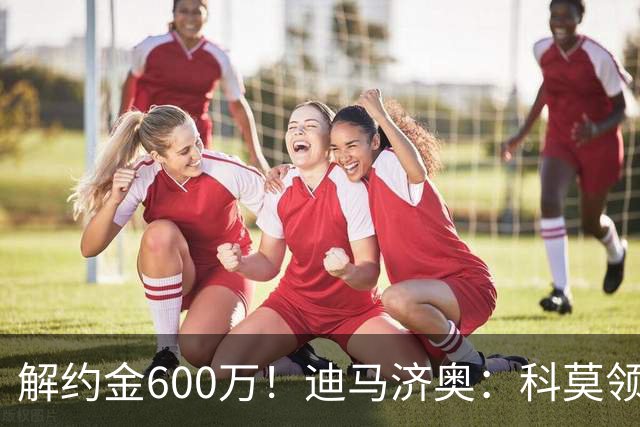 解约金600万！迪马济奥：科莫领跑利贝拉里争夺战，米兰有50%分成