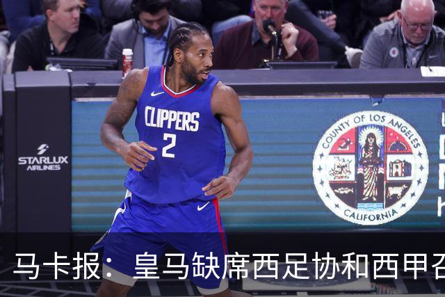 马卡报：皇马缺席西足协和西甲召开的高规格会议，原因未知